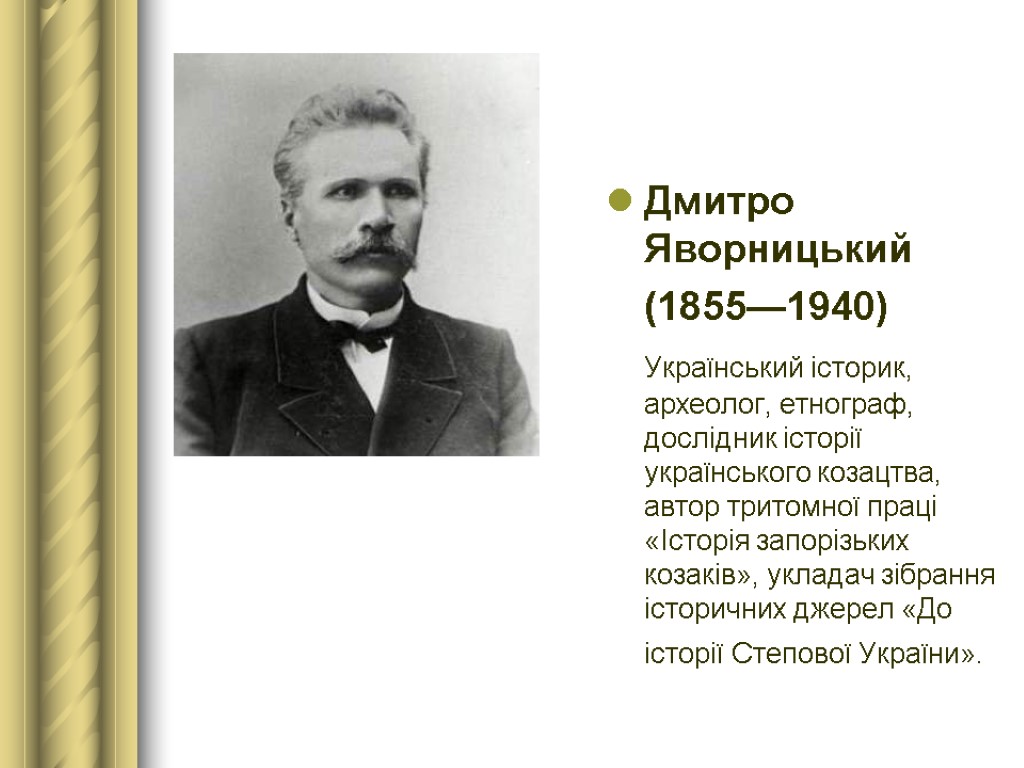 Дмитро Яворницький (1855—1940) Український історик, археолог, етнограф, дослідник історії українського козацтва, автор тритомної праці